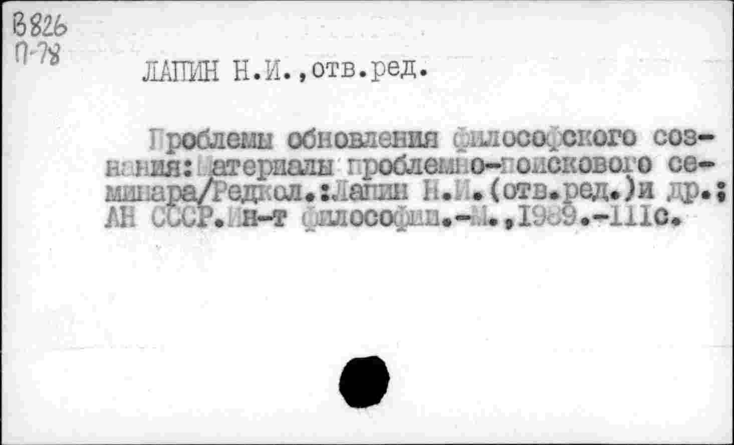 ﻿0-72
ЛАПИН Н.И. »отв.ред.
I роблемн обновления илоса оного сознания: атериаан проблеьшо-гонскового се-й1шараЛ'ед1:ол.:Ла!Ш11 Н..(отв.ред.)и др.; АН Сьиг.НМ филосо : и.-